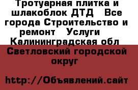 Тротуарная плитка и шлакоблок ДТД - Все города Строительство и ремонт » Услуги   . Калининградская обл.,Светловский городской округ 